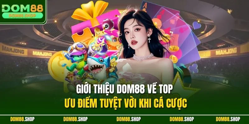 Giới thiệu Dom88 về top ưu điểm tuyệt vời khi cá cược