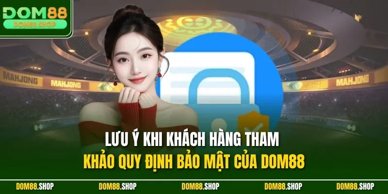 Lưu ý khi khách hàng tham khảo quy định bảo mật của Dom88